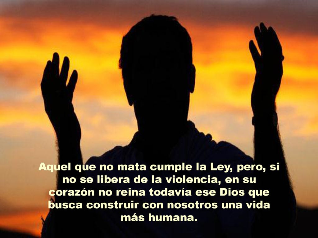 Aquel que no mata cumple la Ley, pero, si no se libera de la violencia, en su corazón no reina todavía ese Dios que busca construir con nosotros una vida más humana.