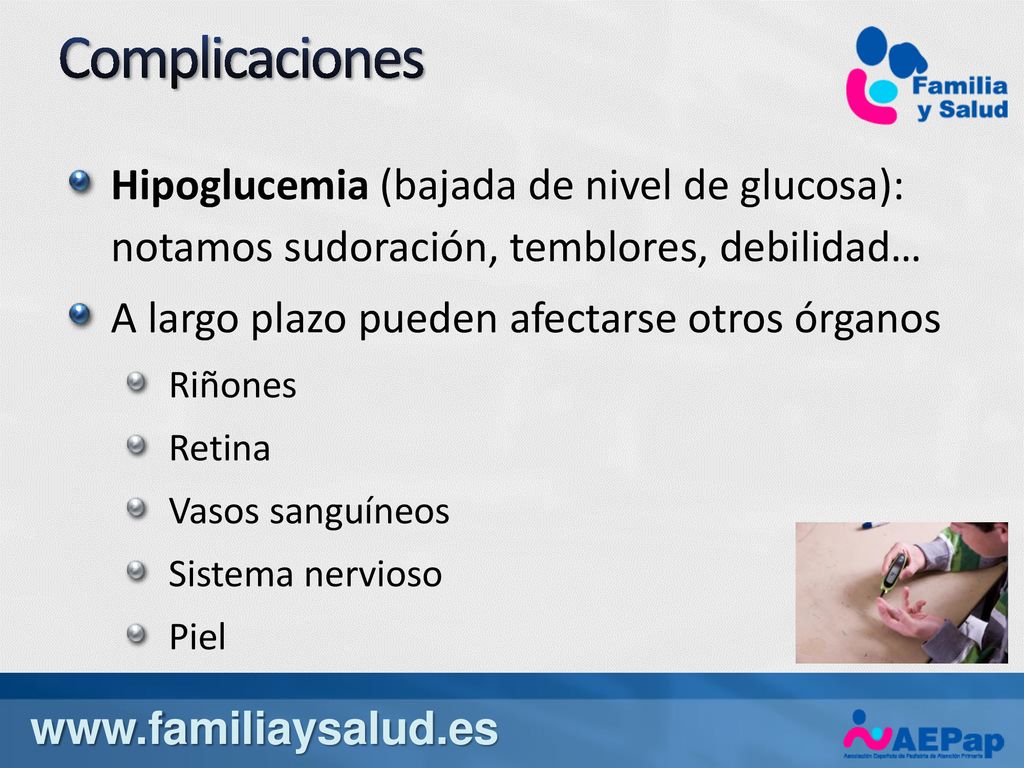 Complicaciones Hipoglucemia (bajada de nivel de glucosa): notamos sudoración, temblores, debilidad…