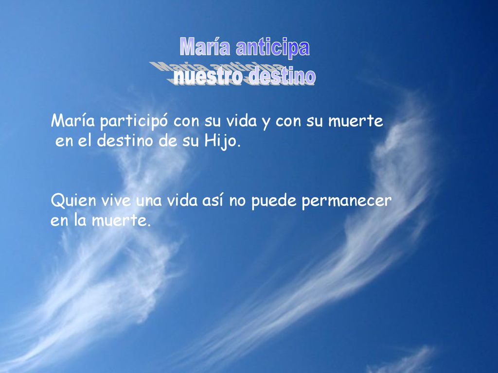 María anticipa nuestro destino. María participó con su vida y con su muerte en el destino de su Hijo.
