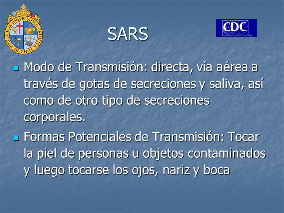 SARS Modo de Transmisión: directa, vía aérea a través de gotas de secreciones y saliva, así como de otro tipo de secreciones corporales.