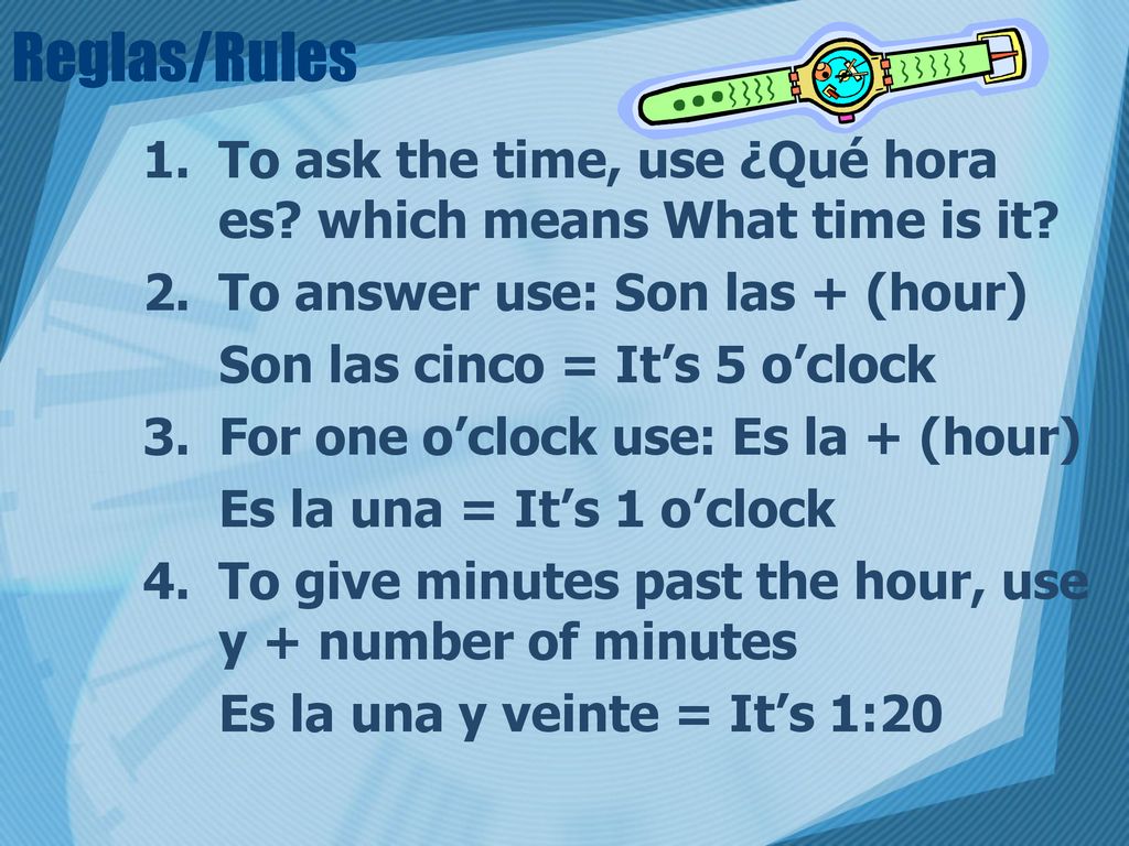 Reglas/Rules To ask the time, use ¿Qué hora es which means What time is it To answer use: Son las + (hour)