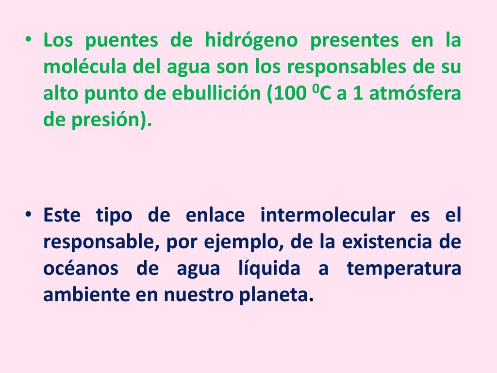 Los puentes de hidrógeno presentes en la molécula del agua son los responsables de su alto punto de ebullición (100 0C a 1 atmósfera de presión).