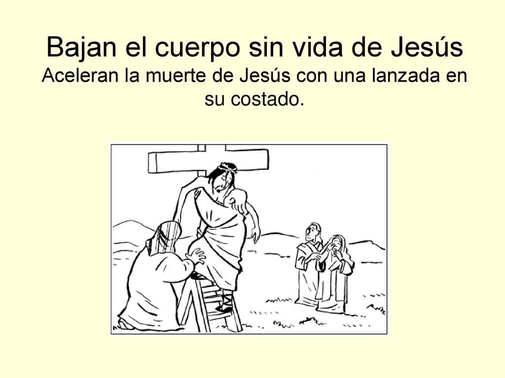 Bajan el cuerpo sin vida de Jesús Aceleran la muerte de Jesús con una lanzada en su costado.