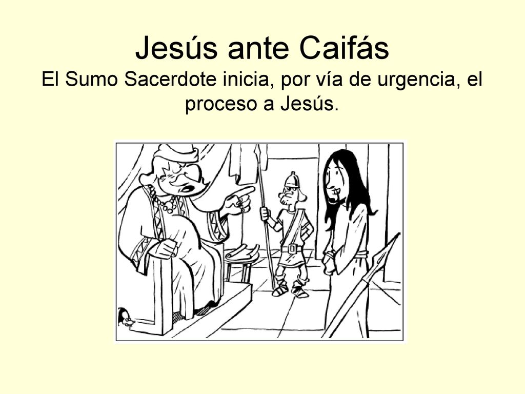 Jesús ante Caifás El Sumo Sacerdote inicia, por vía de urgencia, el proceso a Jesús.