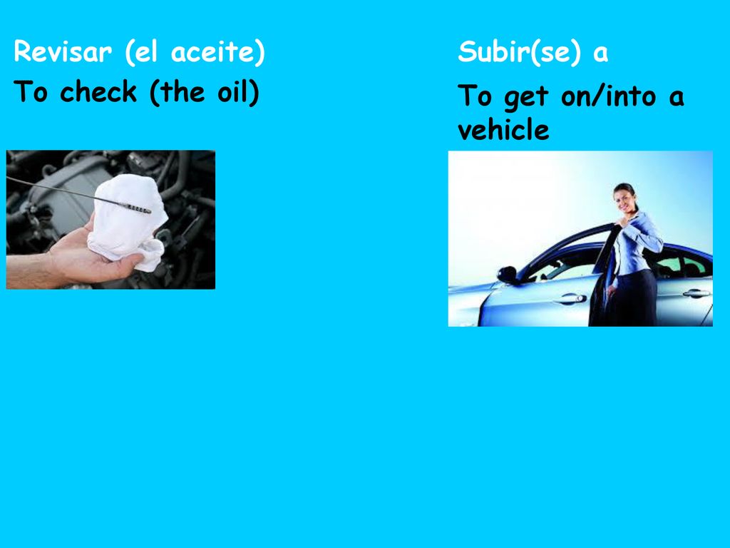 Revisar (el aceite) Subir(se) a To check (the oil) To get on/into a vehicle