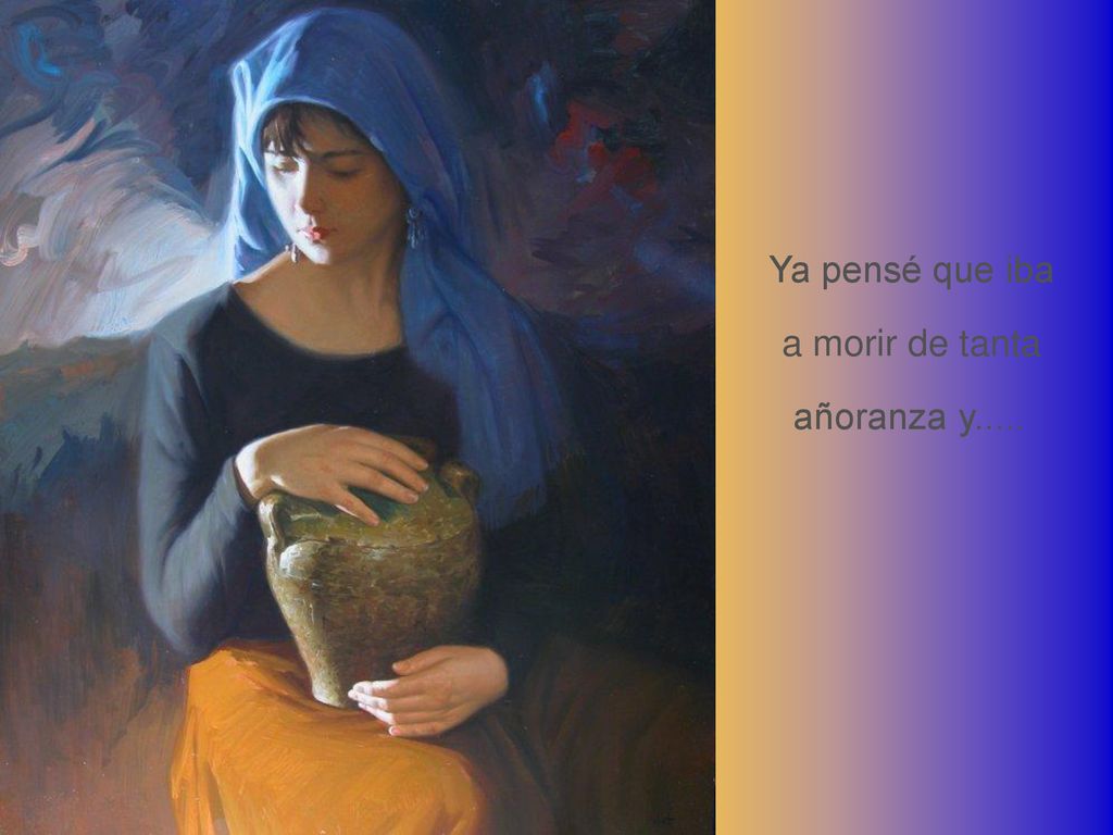 Ya pensé que iba a morir de tanta añoranza y.....
