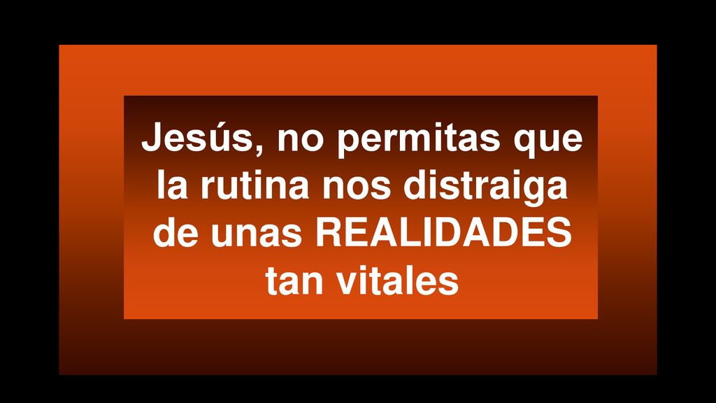 Jesús, no permitas que la rutina nos distraiga de unas REALIDADES tan vitales