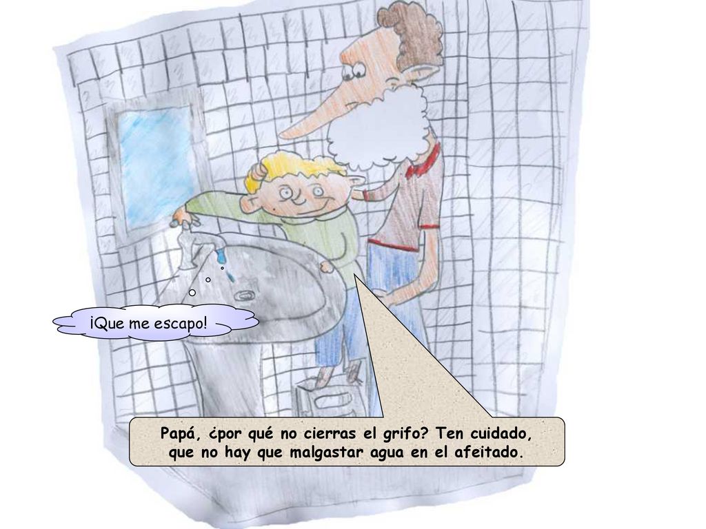 Papá, ¿por qué no cierras el grifo Ten cuidado,