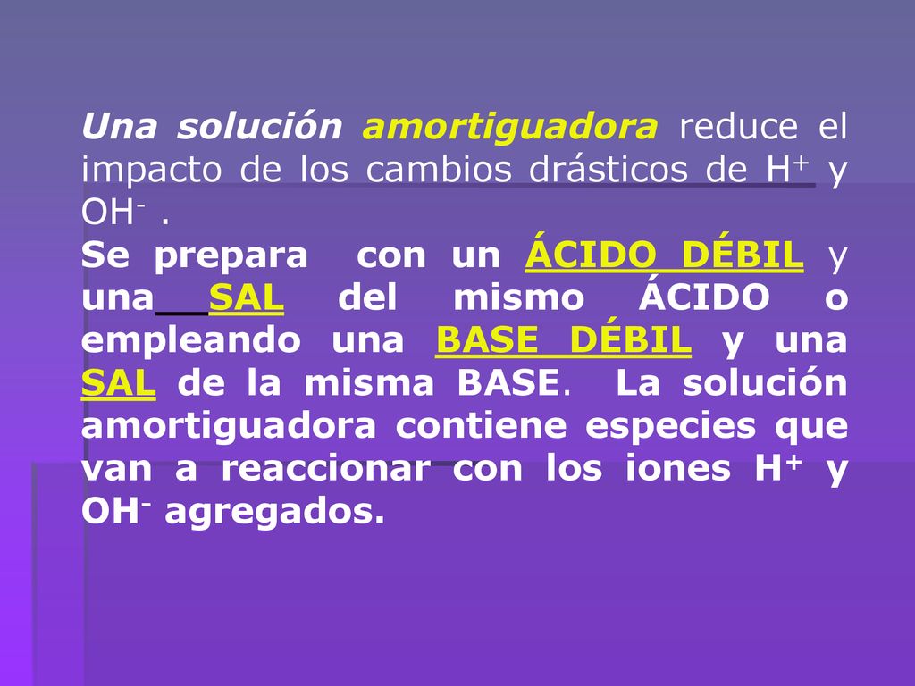 Una solución amortiguadora reduce el impacto de los cambios drásticos de H+ y OH- .