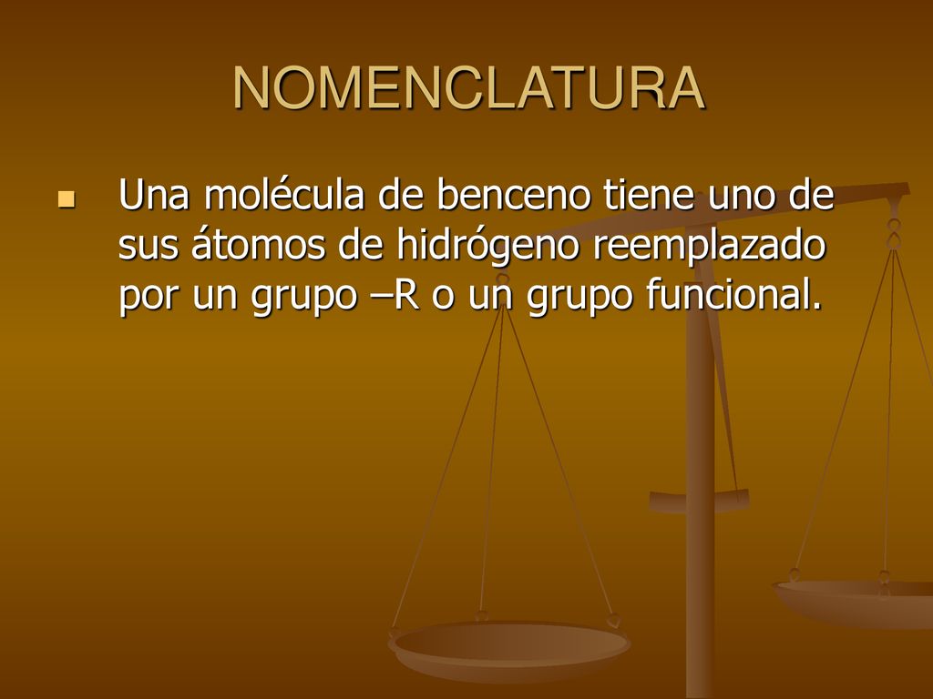 NOMENCLATURA Una molécula de benceno tiene uno de sus átomos de hidrógeno reemplazado por un grupo –R o un grupo funcional.
