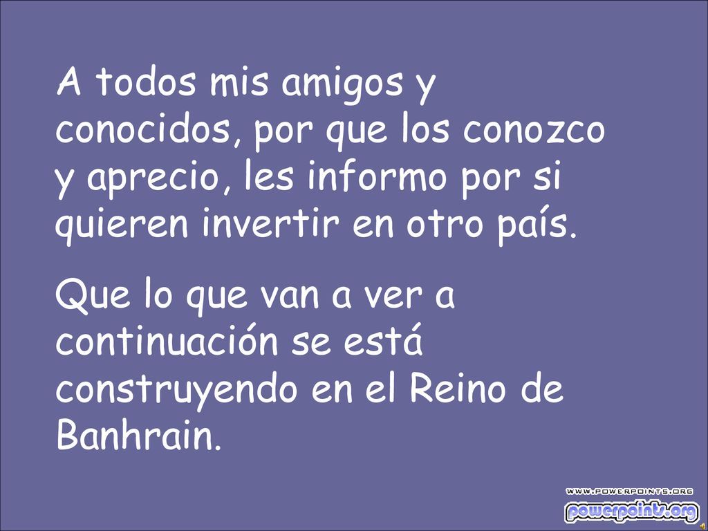 A todos mis amigos y conocidos, por que los conozco y aprecio, les informo por si quieren invertir en otro país.