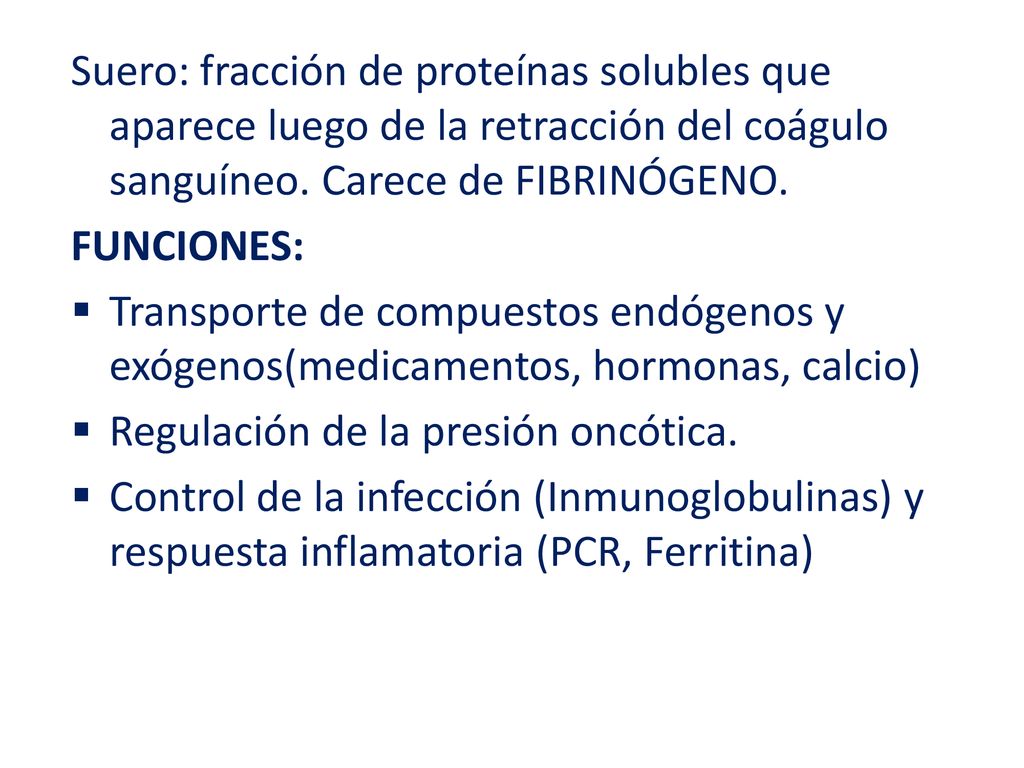 Suero: fracción de proteínas solubles que aparece luego de la retracción del coágulo sanguíneo. Carece de FIBRINÓGENO.