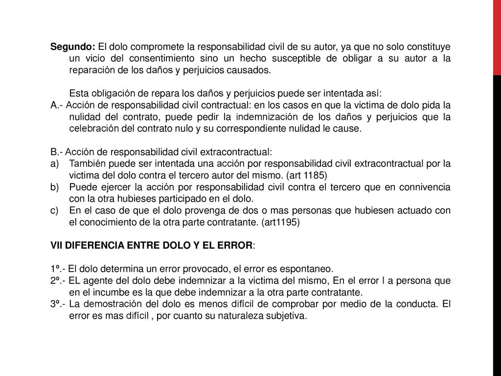 Segundo: El dolo compromete la responsabilidad civil de su autor, ya que no solo constituye un vicio del consentimiento sino un hecho susceptible de obligar a su autor a la reparación de los daños y perjuicios causados.