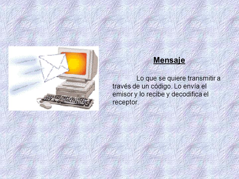 Mensaje Lo que se quiere transmitir a través de un código.