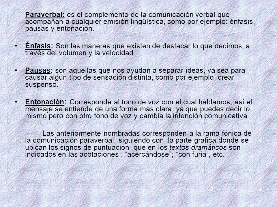 Paraverbal: es el complemento de la comunicación verbal que acompañan a cualquier emisión lingüística, como por ejemplo: énfasis, pausas y entonación.