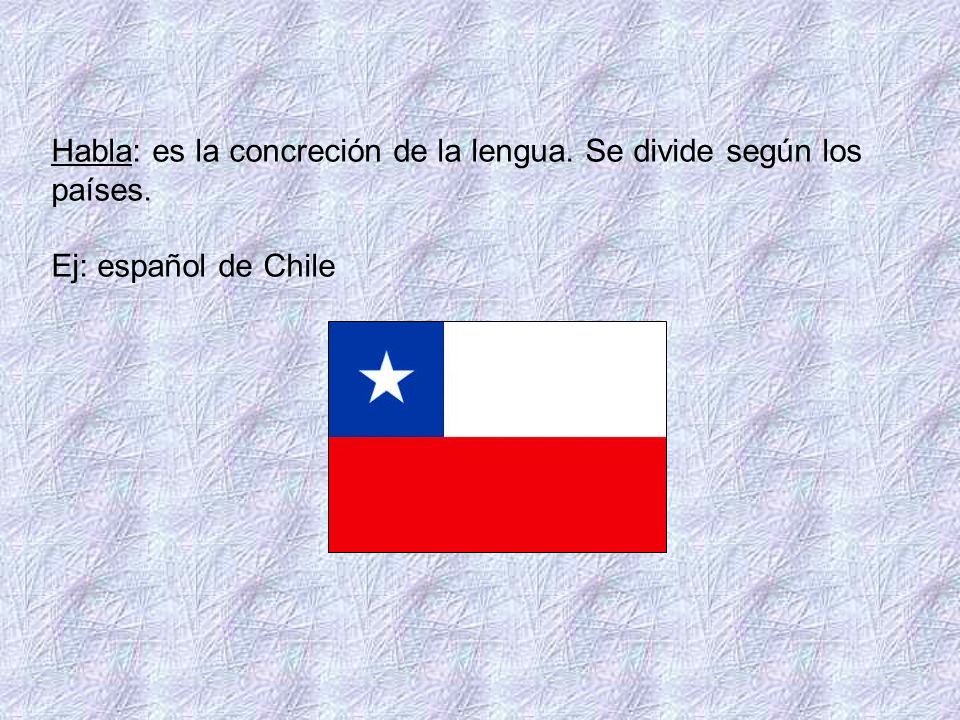 Habla: es la concreción de la lengua. Se divide según los países.