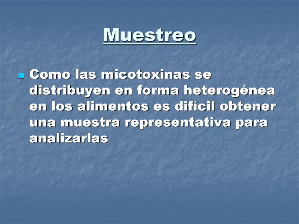 Muestreo Como las micotoxinas se distribuyen en forma heterogénea en los alimentos es difícil obtener una muestra representativa para analizarlas.