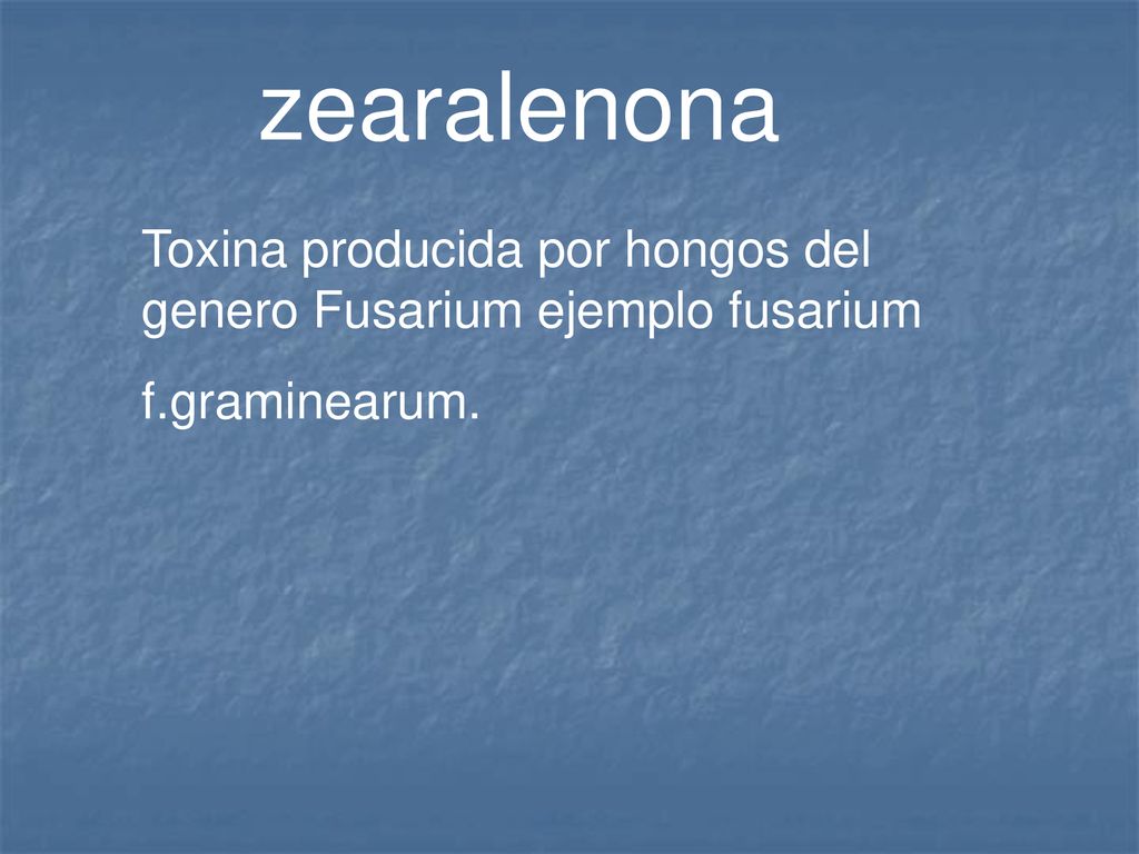 zearalenona Toxina producida por hongos del genero Fusarium ejemplo fusarium f.graminearum.