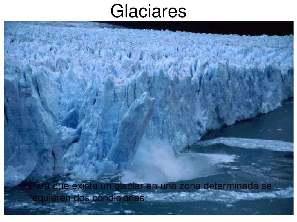 Glaciares Para que exista un glaciar en una zona determinada se requieren dos condiciones: