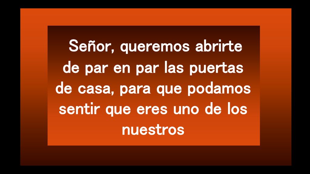 Señor, queremos abrirte de par en par las puertas de casa, para que podamos sentir que eres uno de los nuestros