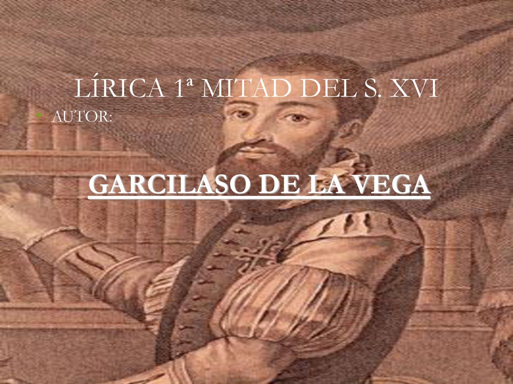 LÍRICA 1ª MITAD DEL S. XVI AUTOR: GARCILASO DE LA VEGA