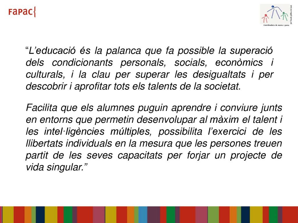 L’educació és la palanca que fa possible la superació dels condicionants personals, socials, econòmics i culturals, i la clau per superar les desigualtats i per descobrir i aprofitar tots els talents de la societat.