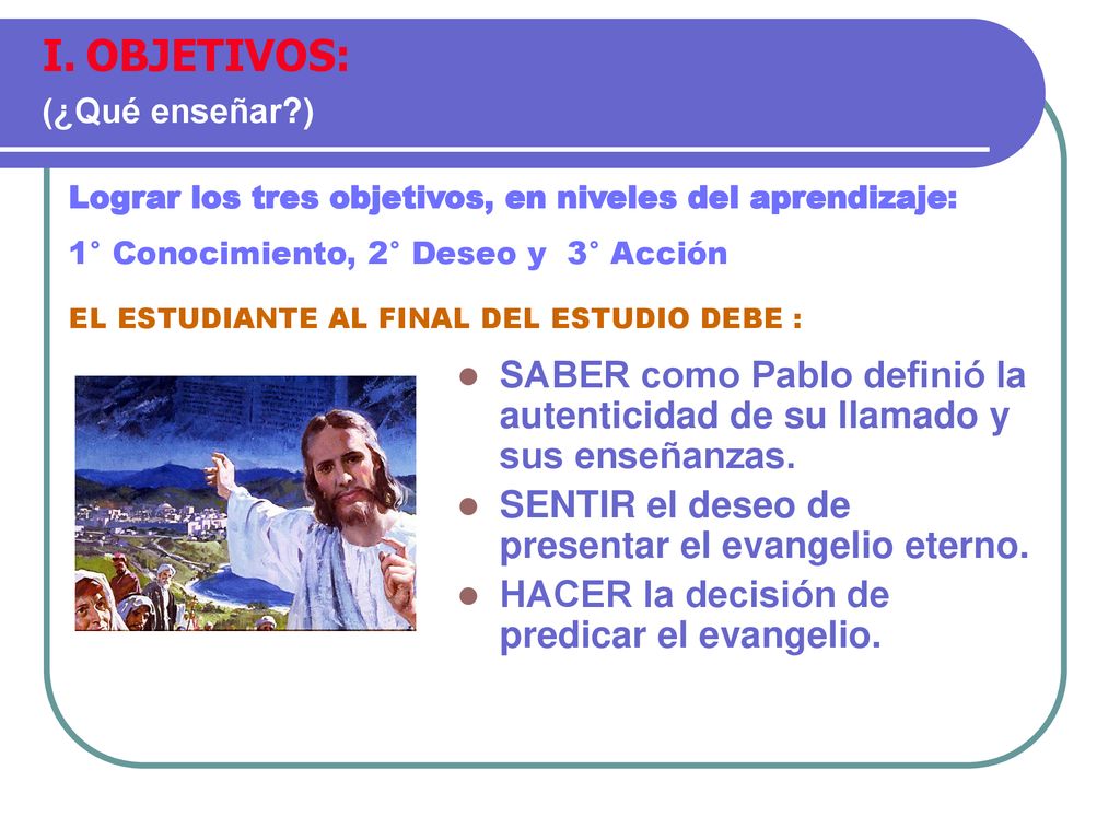 OBJETIVOS: (¿Qué enseñar ) Lograr los tres objetivos, en niveles del aprendizaje: 1° Conocimiento, 2° Deseo y 3° Acción.