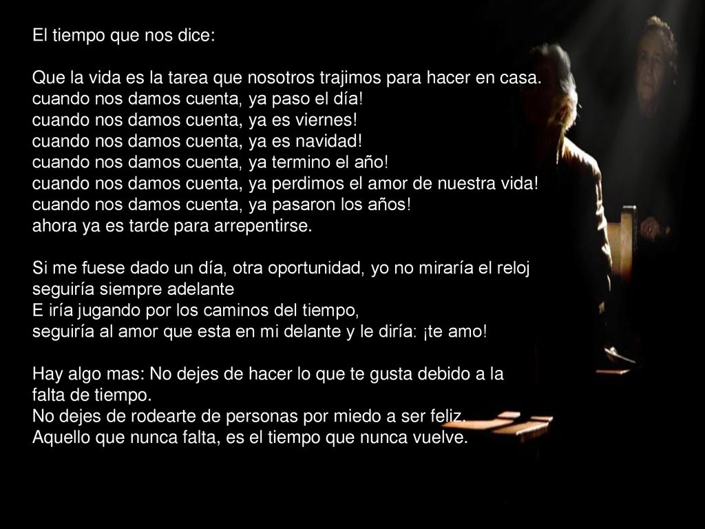 El tiempo que nos dice: Que la vida es la tarea que nosotros trajimos para hacer en casa. cuando nos damos cuenta, ya paso el día!