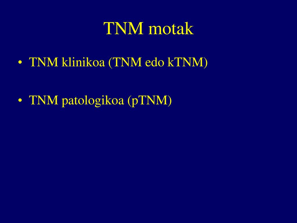 TNM motak TNM klinikoa (TNM edo kTNM) TNM patologikoa (pTNM)