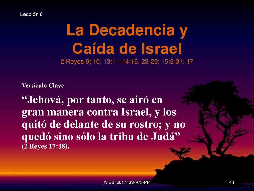 Lección 8 La Decadencia y Caída de Israel 2 Reyes 9; 10; 13:1—14:16, 23-29; 15:8-31; 17. Versículo Clave.