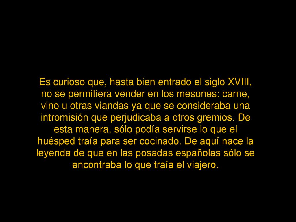 Es curioso que, hasta bien entrado el siglo XVIII, no se permitiera vender en los mesones: carne, vino u otras viandas ya que se consideraba una intromisión que perjudicaba a otros gremios.