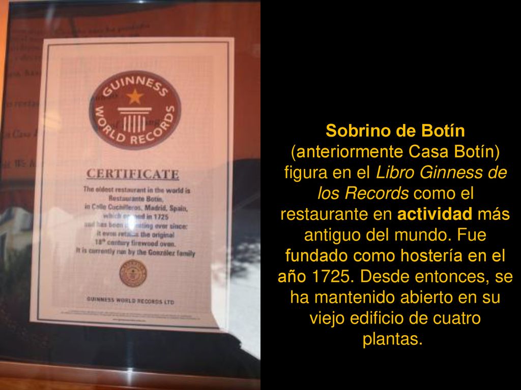 Sobrino de Botín (anteriormente Casa Botín) figura en el Libro Ginness de los Records como el restaurante en actividad más antiguo del mundo.