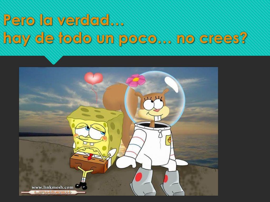 Pero la verdad… hay de todo un poco… no crees