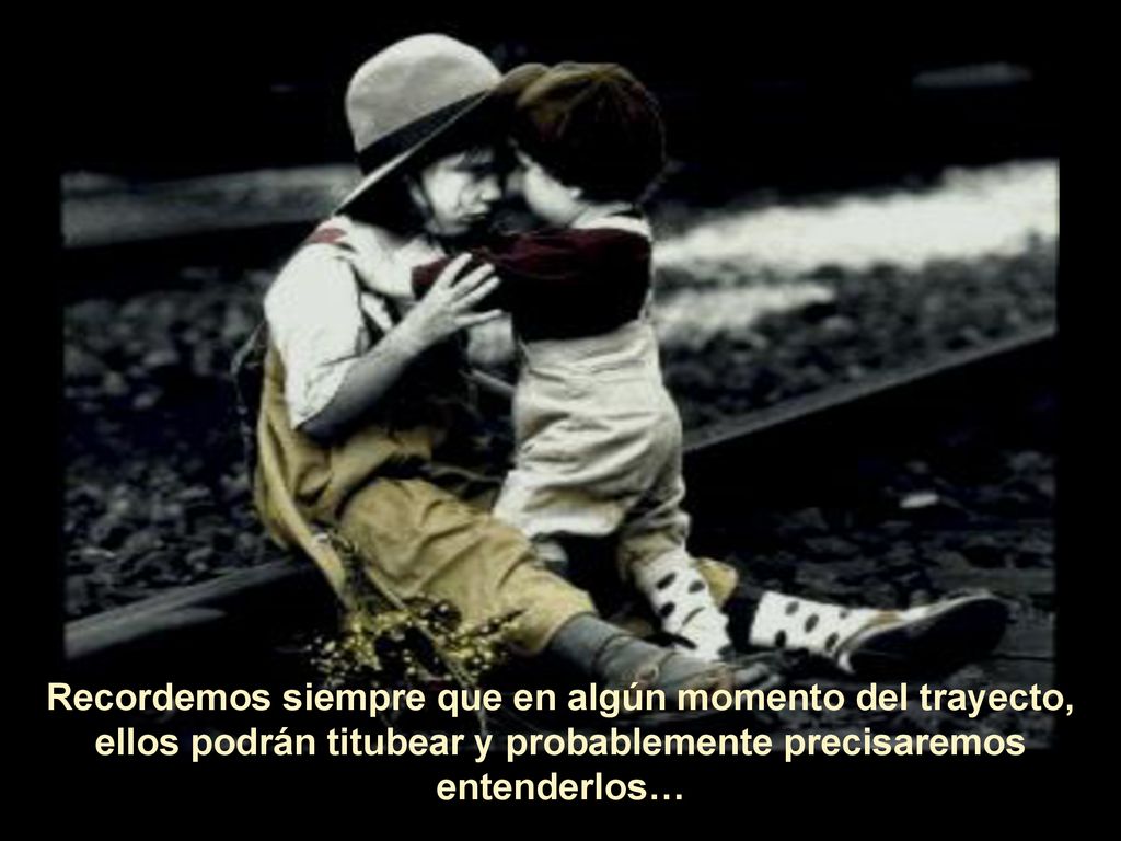 Recordemos siempre que en algún momento del trayecto, ellos podrán titubear y probablemente precisaremos entenderlos…