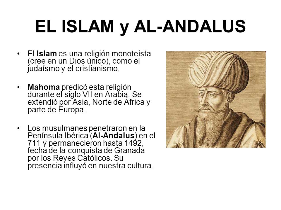 EL ISLAM y AL-ANDALUS El Islam es una religión monoteísta (cree en un Dios único), como el judaísmo y el cristianismo,