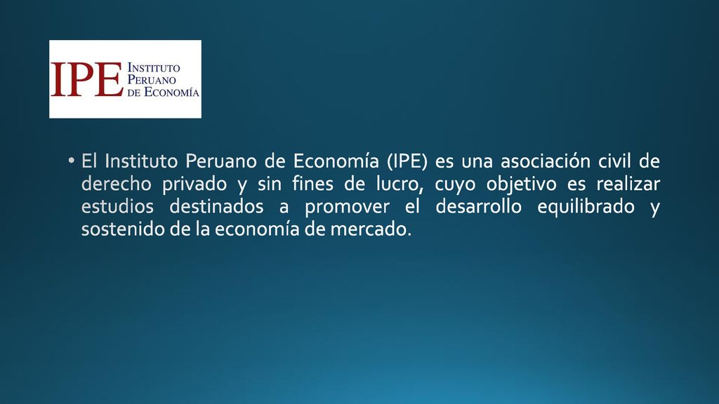 El Instituto Peruano de Economía (IPE) es una asociación civil de derecho privado y sin fines de lucro, cuyo objetivo es realizar estudios destinados a promover el desarrollo equilibrado y sostenido de la economía de mercado.