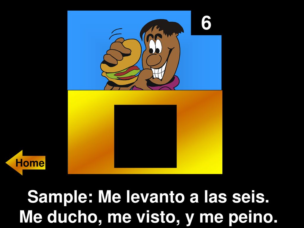 Sample: Me levanto a las seis. Me ducho, me visto, y me peino.