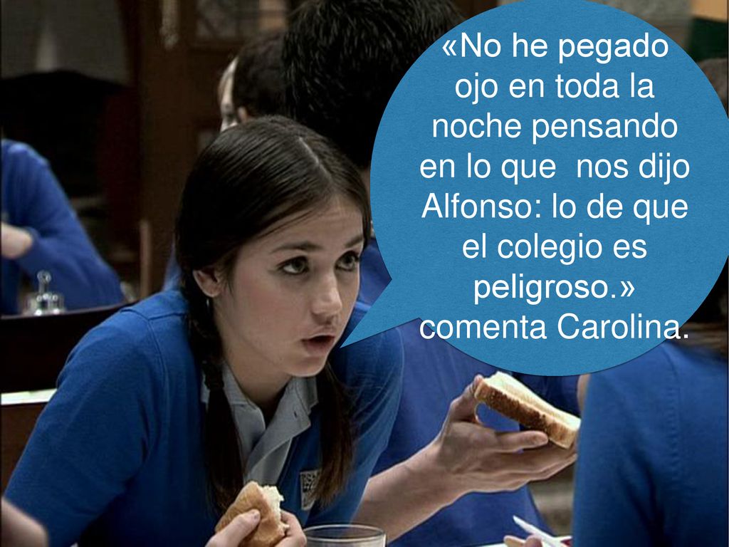 «No he pegado ojo en toda la noche pensando en lo que nos dijo Alfonso: lo de que el colegio es peligroso.» comenta Carolina.