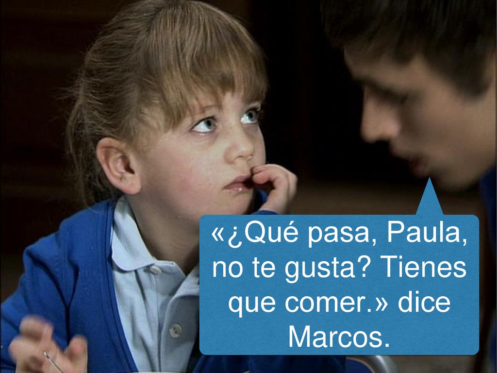 «¿Qué pasa, Paula, no te gusta Tienes que comer.» dice Marcos.
