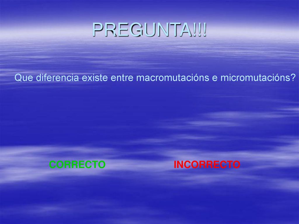 PREGUNTA!!! Que diferencia existe entre macromutacións e micromutacións CORRECTO INCORRECTO