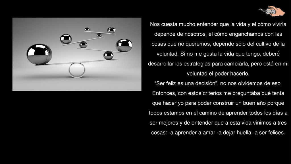 Nos cuesta mucho entender que la vida y el cómo vivirla depende de nosotros, el cómo enganchamos con las cosas que no queremos, depende sólo del cultivo de la voluntad.