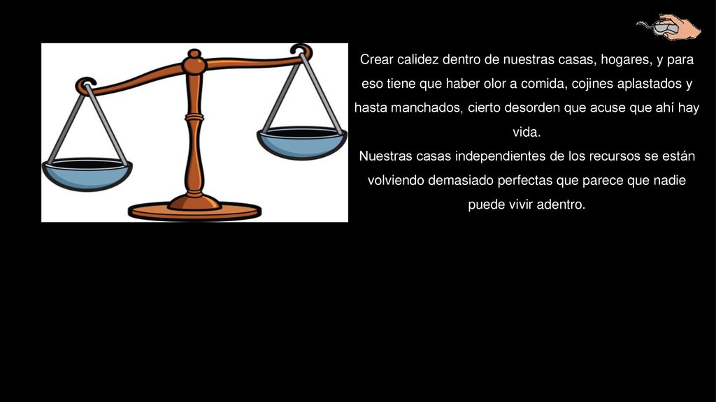Crear calidez dentro de nuestras casas, hogares, y para eso tiene que haber olor a comida, cojines aplastados y hasta manchados, cierto desorden que acuse que ahí hay vida.