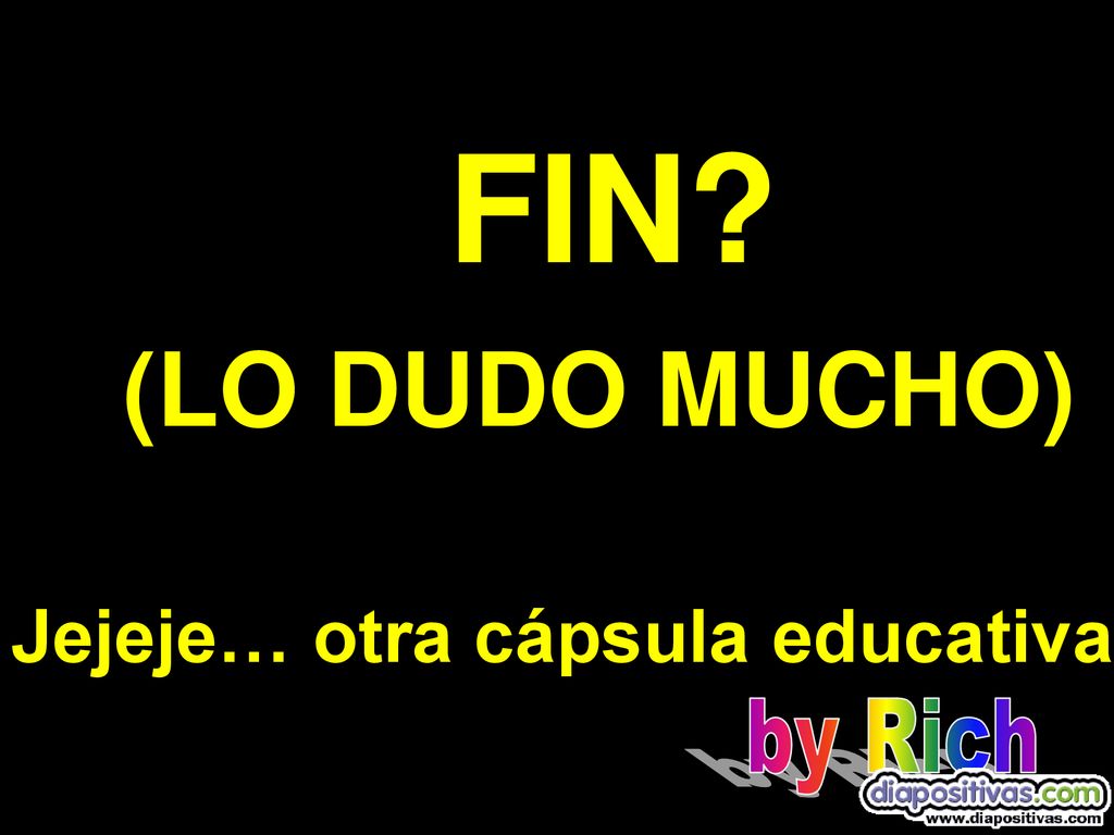 FIN (LO DUDO MUCHO) Jejeje… otra cápsula educativa by Rich