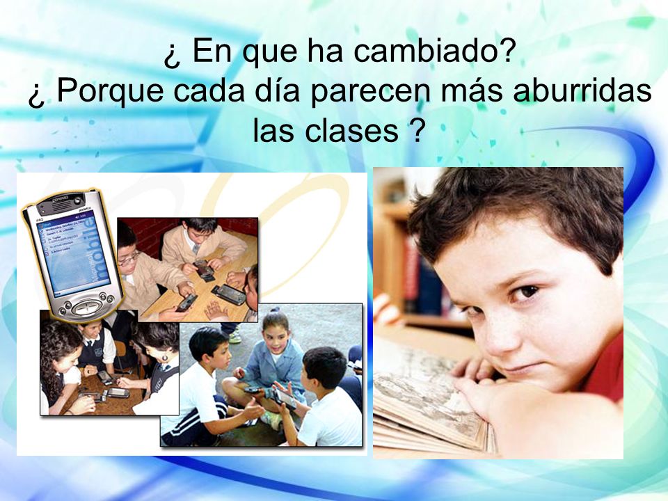 ¿ En que ha cambiado ¿ Porque cada día parecen más aburridas las clases