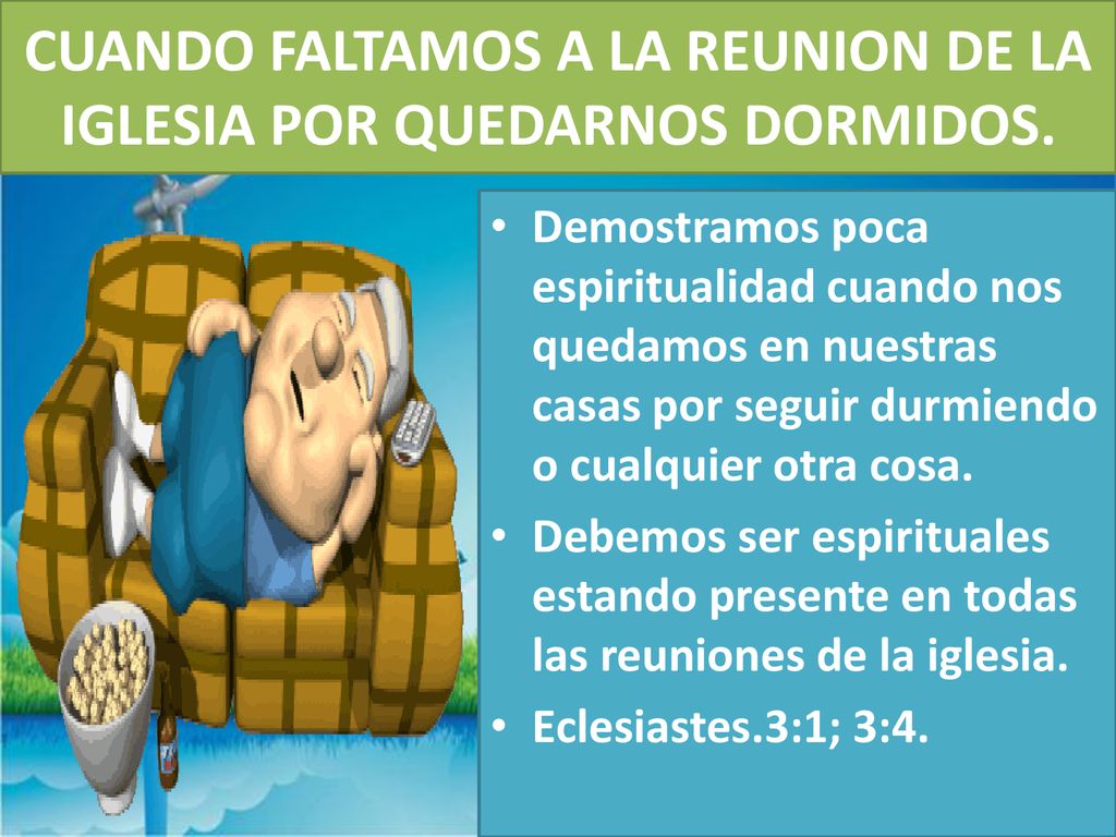 CUANDO FALTAMOS A LA REUNION DE LA IGLESIA POR QUEDARNOS DORMIDOS.