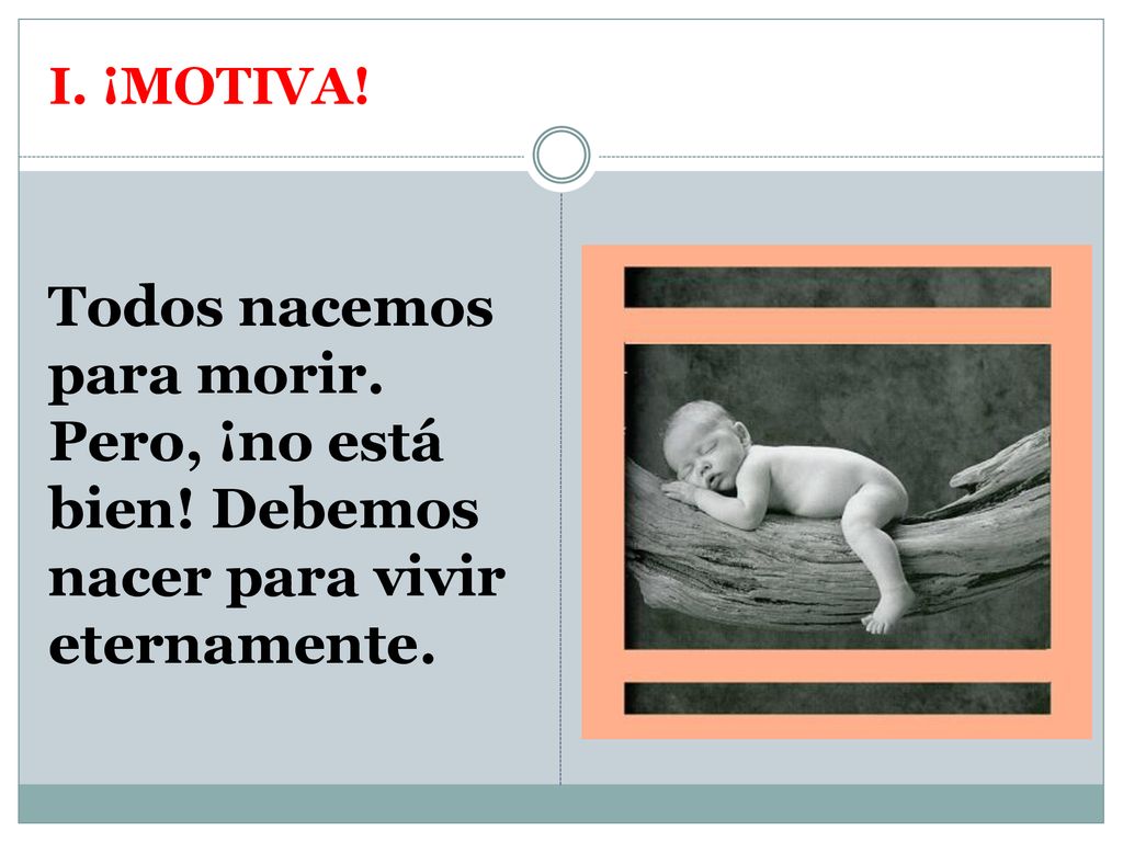 I. ¡MOTIVA! Todos nacemos para morir. Pero, ¡no está bien! Debemos nacer para vivir eternamente.