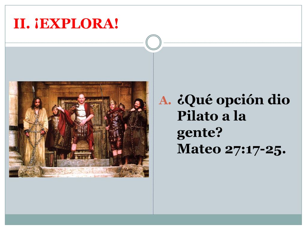 II. ¡EXPLORA! ¿Qué opción dio Pilato a la gente Mateo 27:17-25.