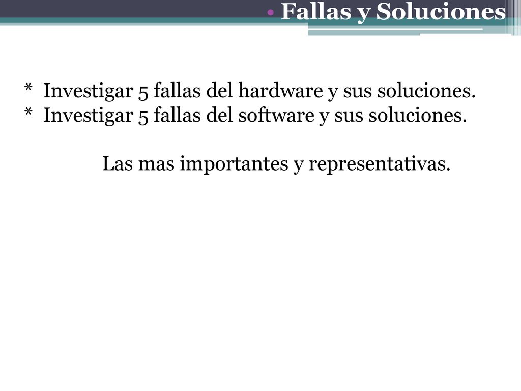 Fallas y Soluciones * Investigar 5 fallas del hardware y sus soluciones. * Investigar 5 fallas del software y sus soluciones.