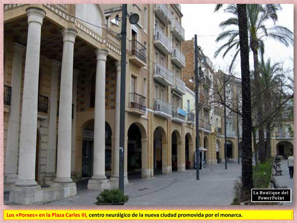Los «Porxes» en la Plaza Carles III, centro neurálgico de la nueva ciudad promovida por el monarca.