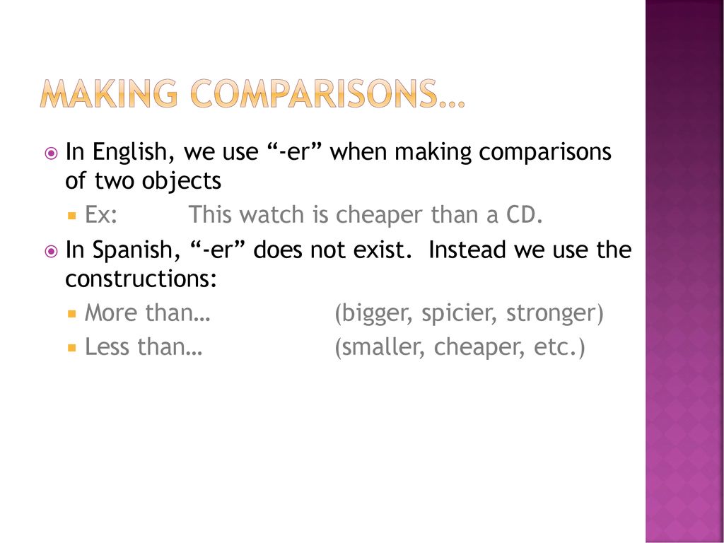 MAKING COMPARISONS… In English, we use -er when making comparisons of two objects. Ex: This watch is cheaper than a CD.